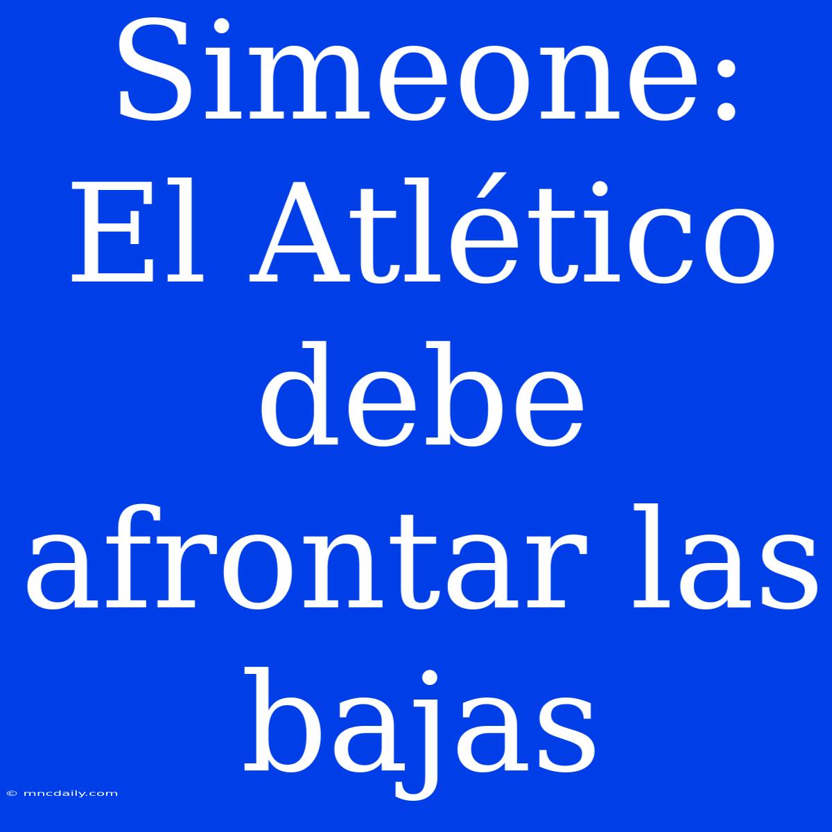 Simeone: El Atlético Debe Afrontar Las Bajas