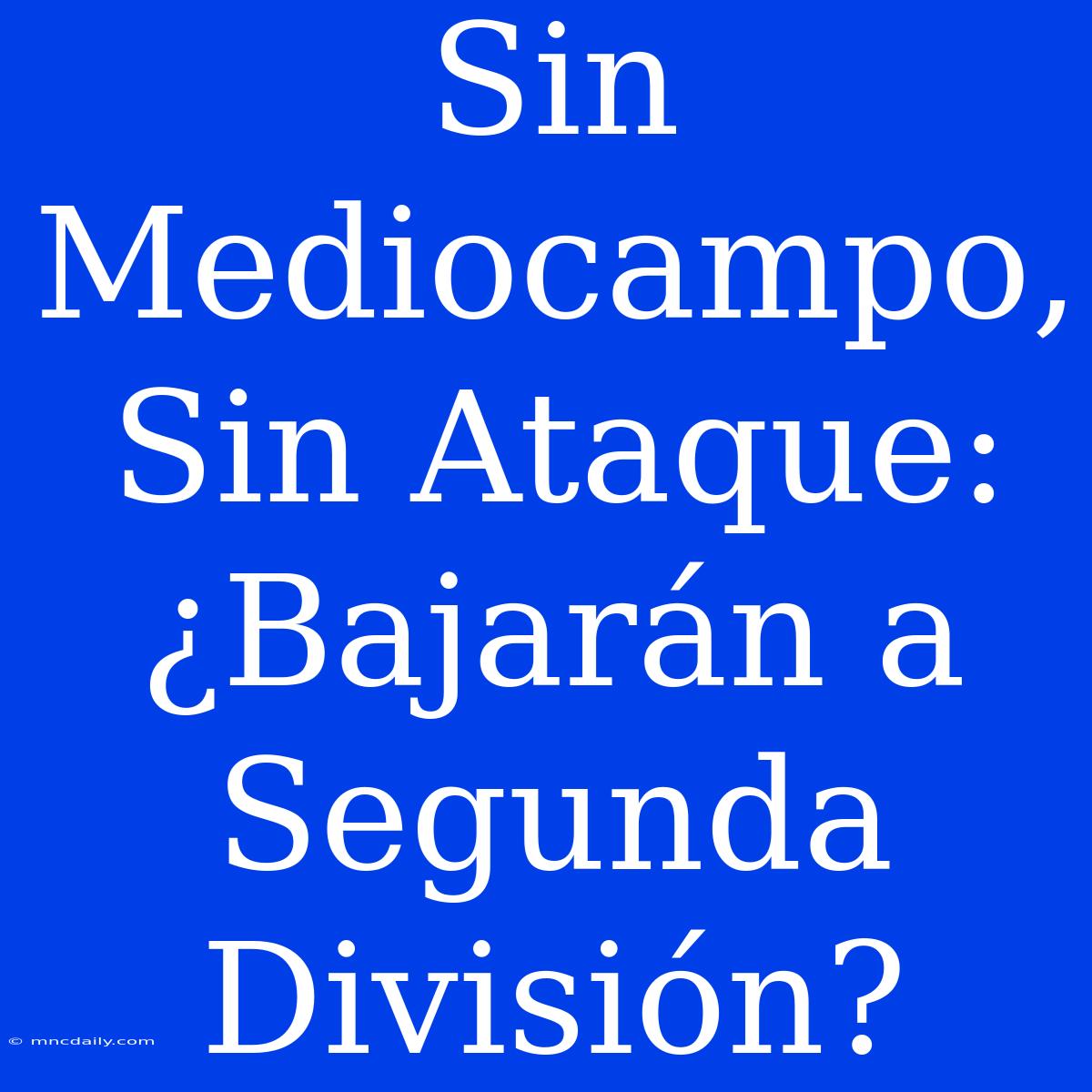 Sin Mediocampo, Sin Ataque: ¿Bajarán A Segunda División? 