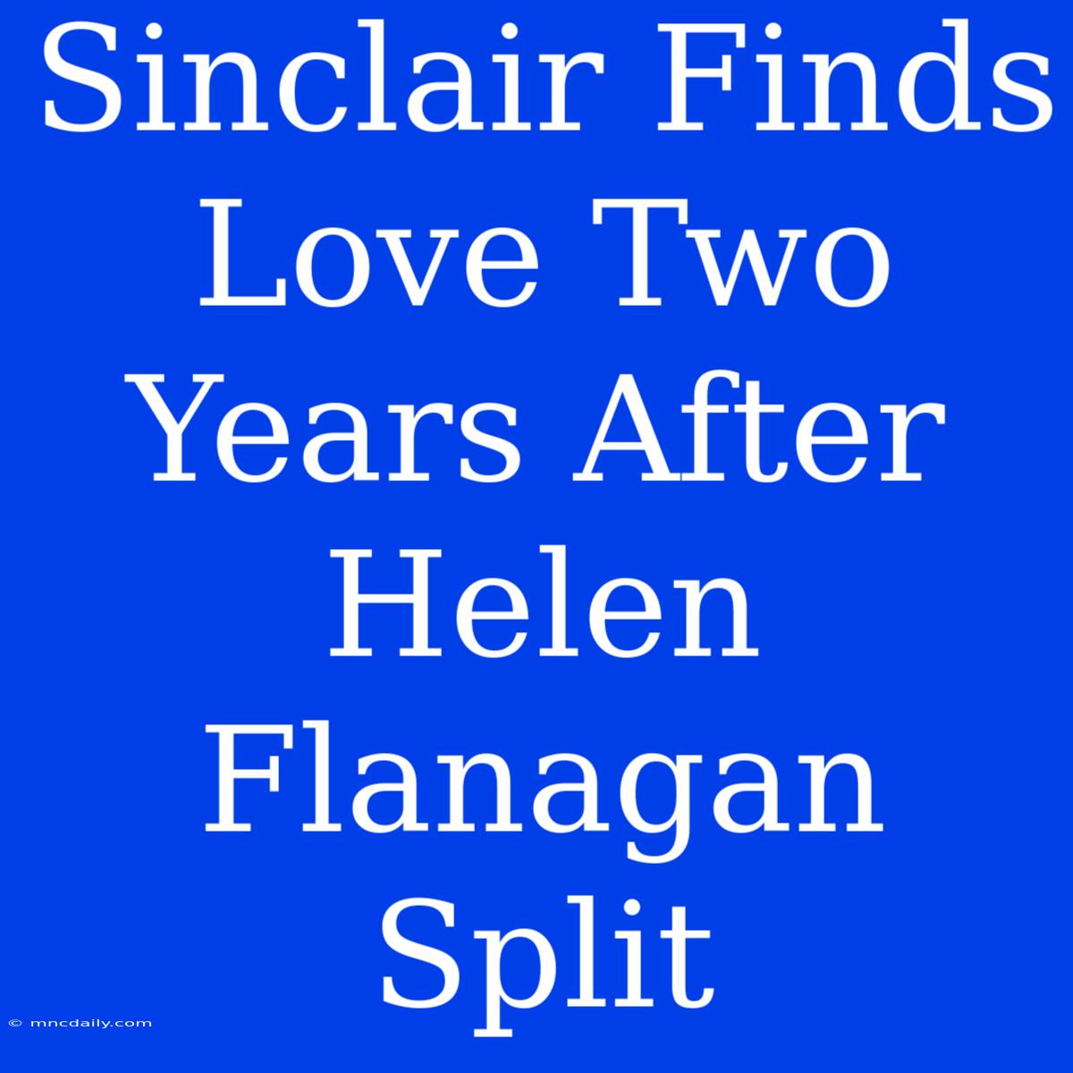 Sinclair Finds Love Two Years After Helen Flanagan Split 