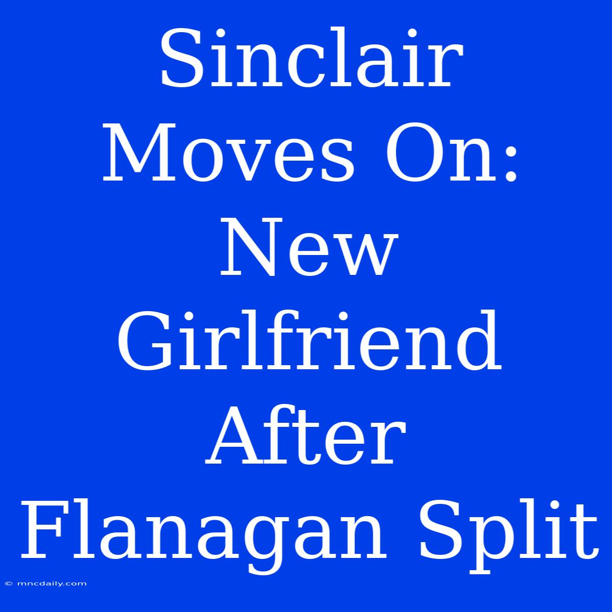 Sinclair Moves On: New Girlfriend After Flanagan Split