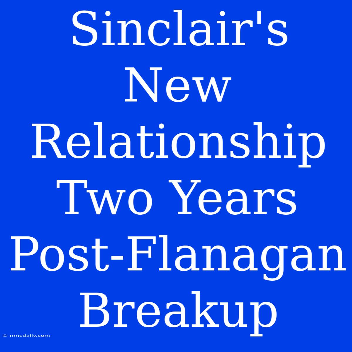 Sinclair's New Relationship Two Years Post-Flanagan Breakup