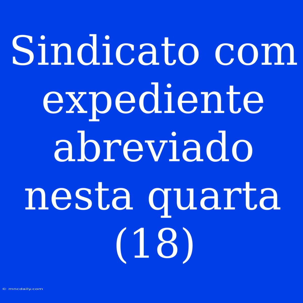 Sindicato Com Expediente Abreviado Nesta Quarta (18) 