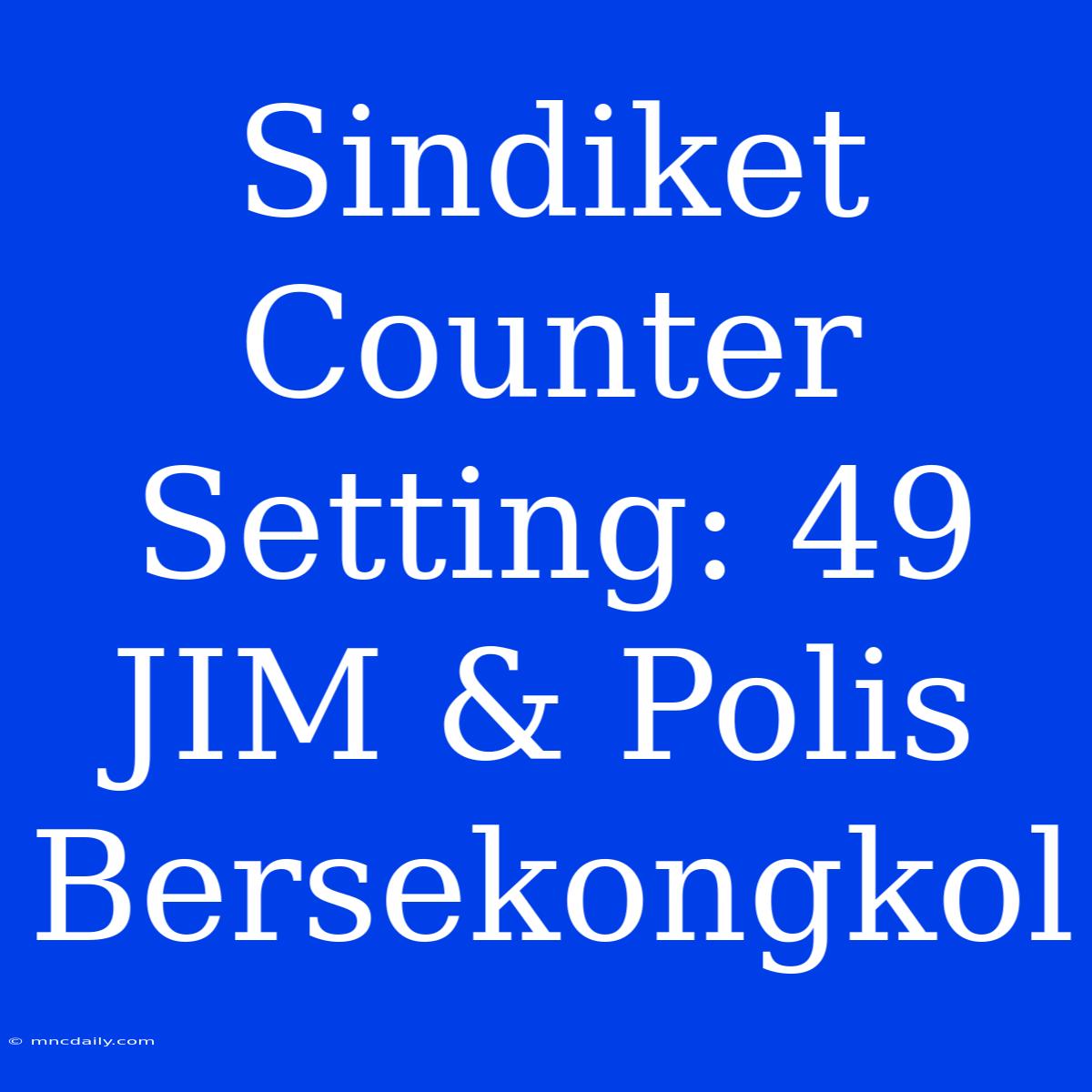 Sindiket Counter Setting: 49 JIM & Polis Bersekongkol