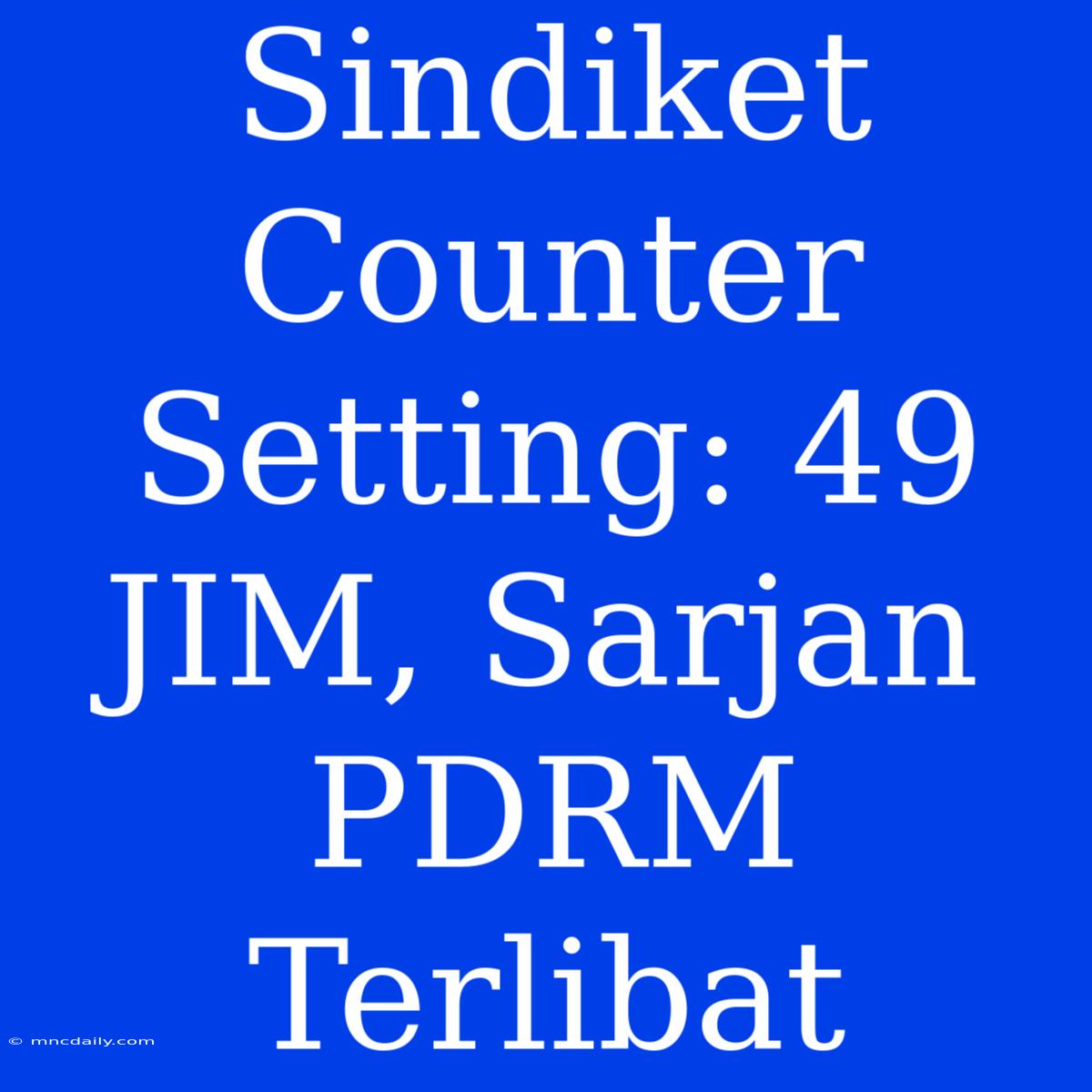 Sindiket Counter Setting: 49 JIM, Sarjan PDRM Terlibat