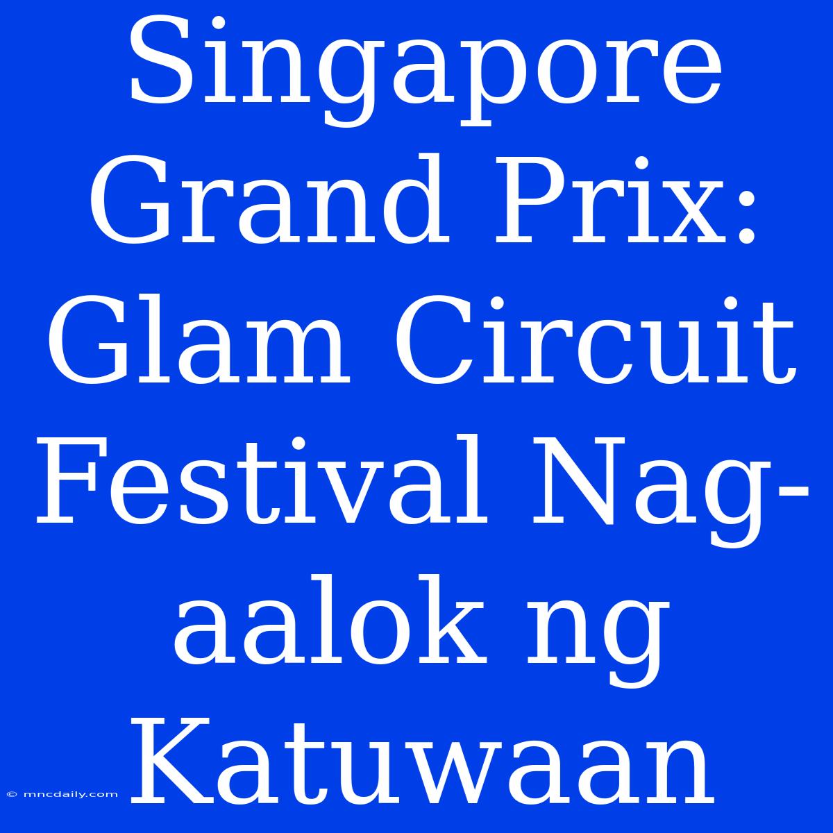 Singapore Grand Prix: Glam Circuit Festival Nag-aalok Ng Katuwaan