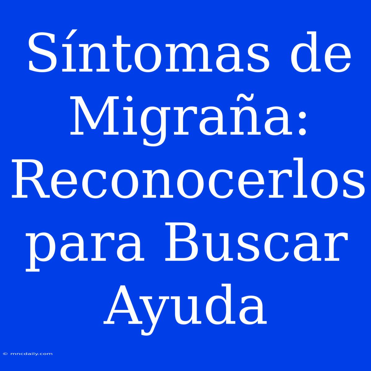 Síntomas De Migraña: Reconocerlos Para Buscar Ayuda 