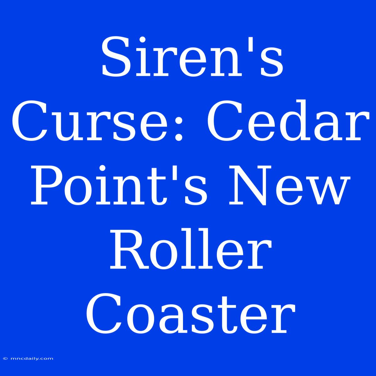 Siren's Curse: Cedar Point's New Roller Coaster