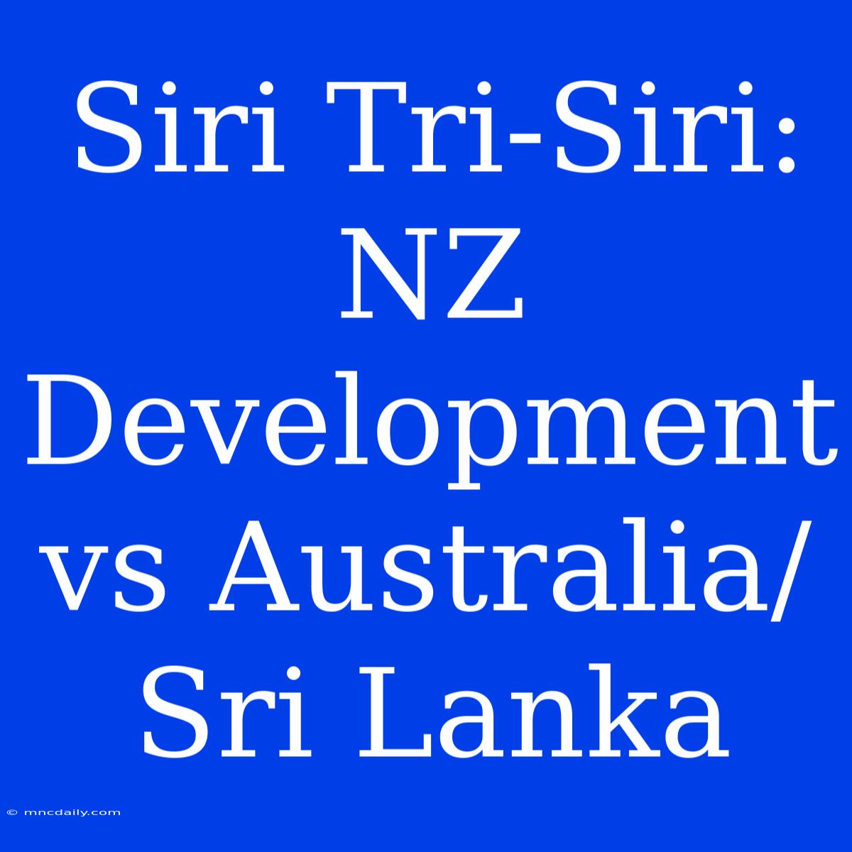 Siri Tri-Siri: NZ Development Vs Australia/Sri Lanka