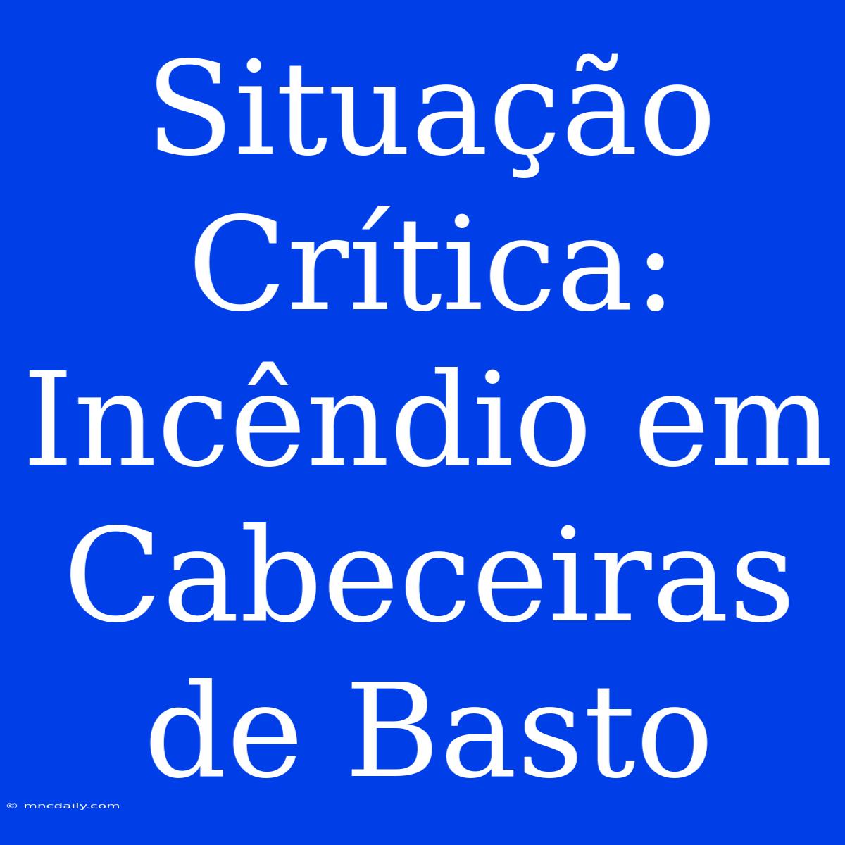 Situação Crítica: Incêndio Em Cabeceiras De Basto