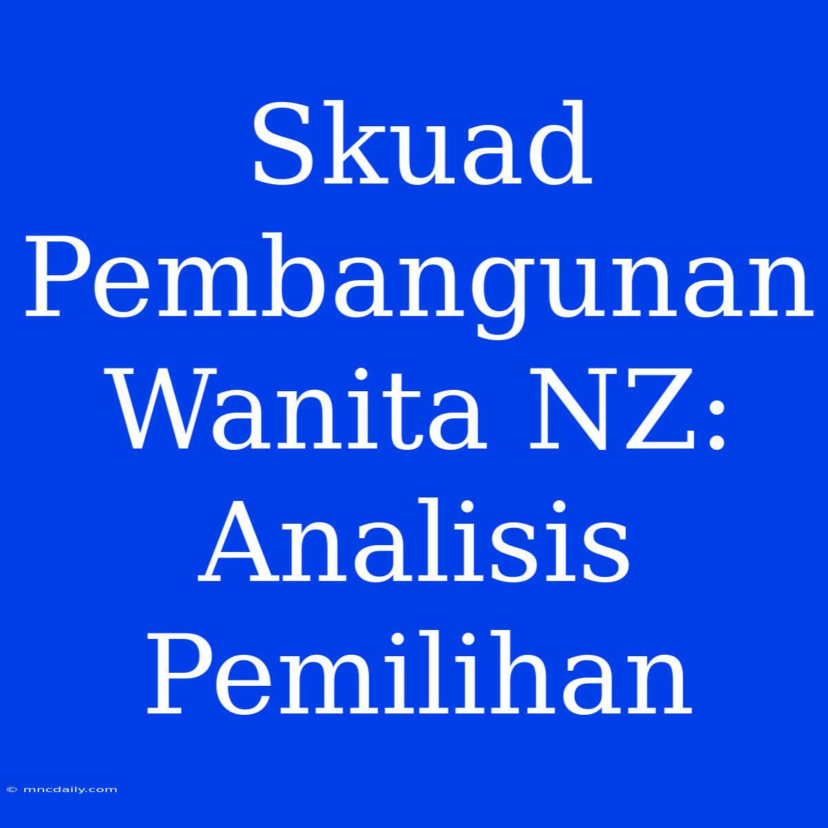 Skuad Pembangunan Wanita NZ: Analisis Pemilihan