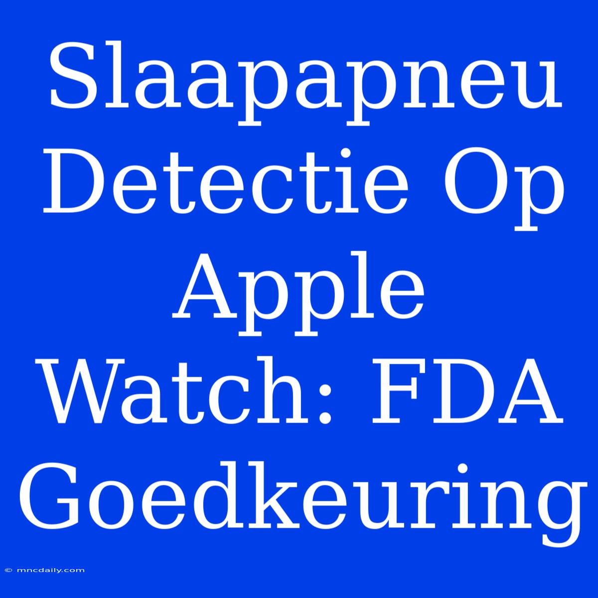 Slaapapneu Detectie Op Apple Watch: FDA Goedkeuring