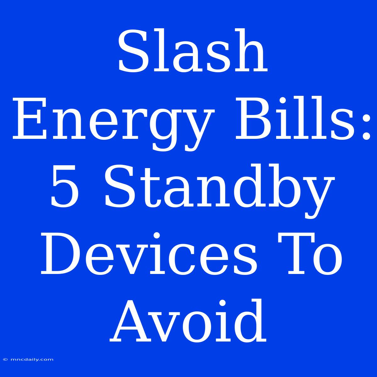 Slash Energy Bills: 5 Standby Devices To Avoid 