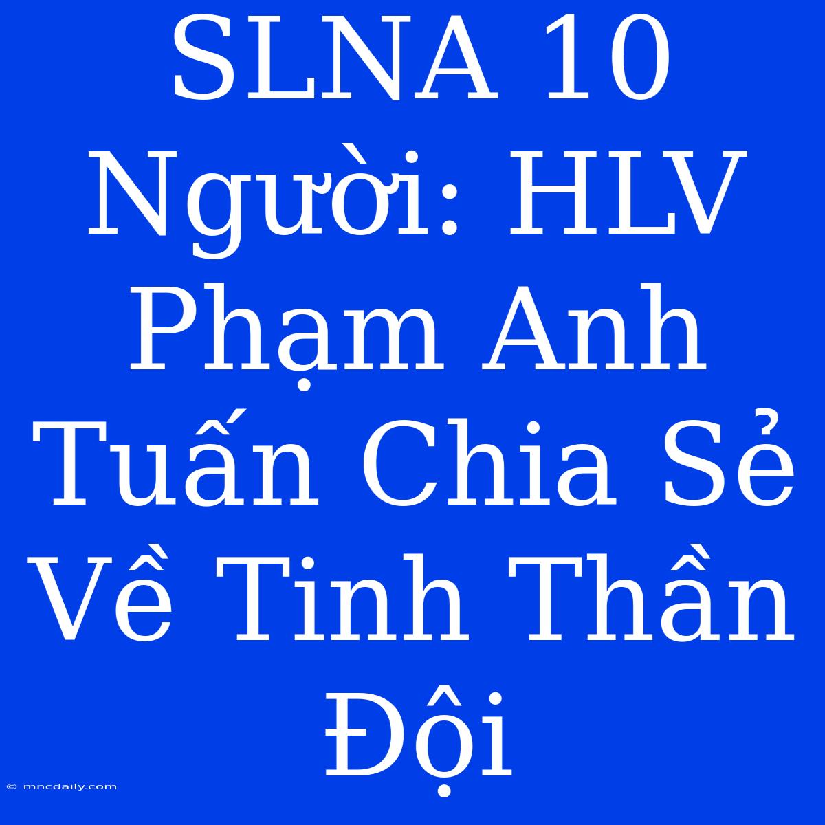 SLNA 10 Người: HLV Phạm Anh Tuấn Chia Sẻ Về Tinh Thần Đội 