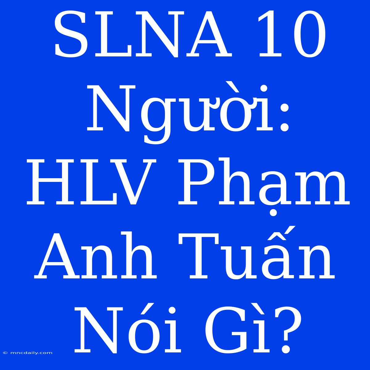 SLNA 10 Người: HLV Phạm Anh Tuấn Nói Gì?