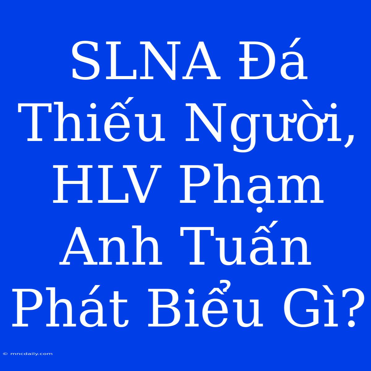 SLNA Đá Thiếu Người, HLV Phạm Anh Tuấn Phát Biểu Gì?