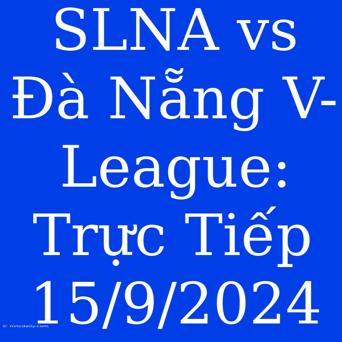 SLNA Vs Đà Nẵng V-League: Trực Tiếp 15/9/2024 