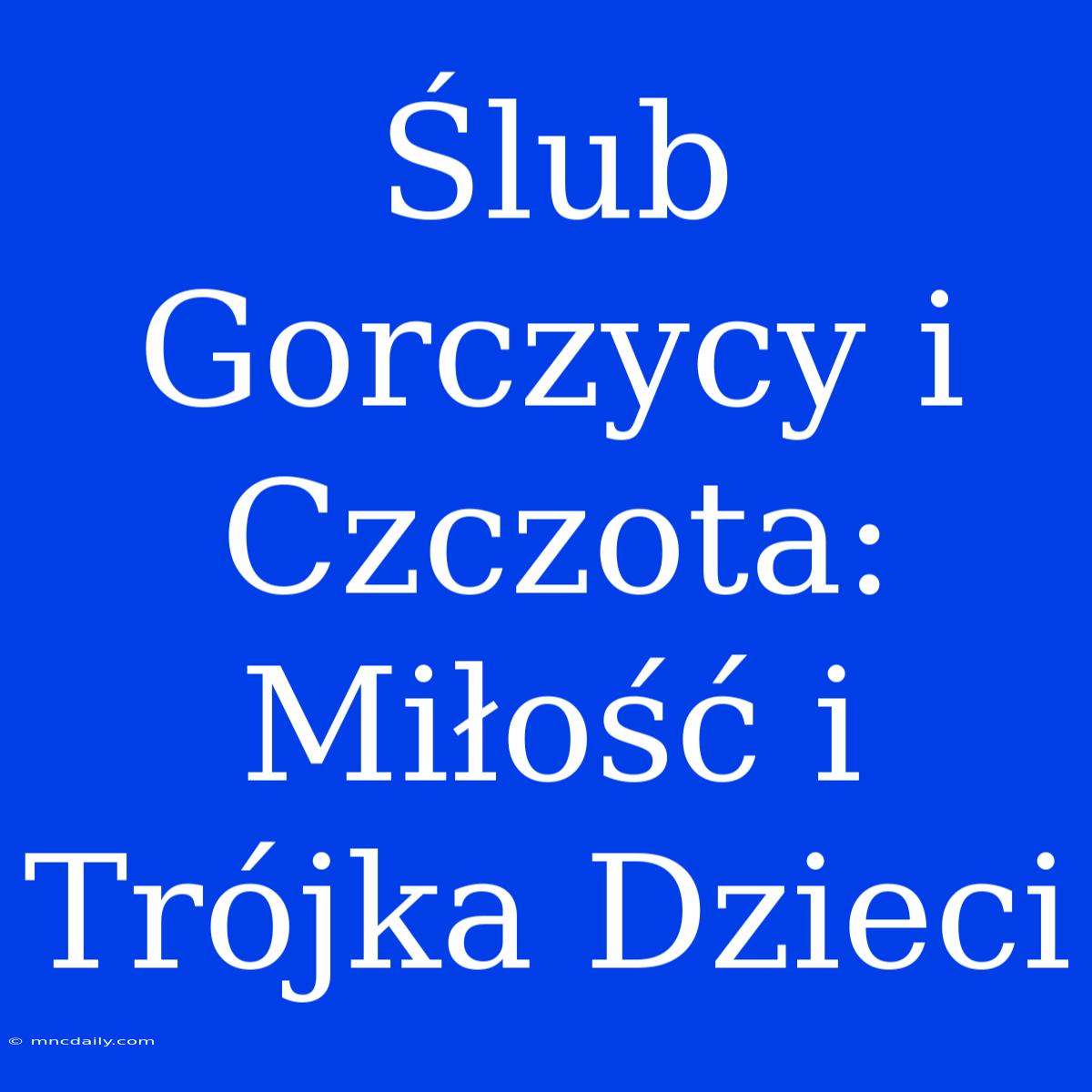 Ślub Gorczycy I Czczota: Miłość I Trójka Dzieci