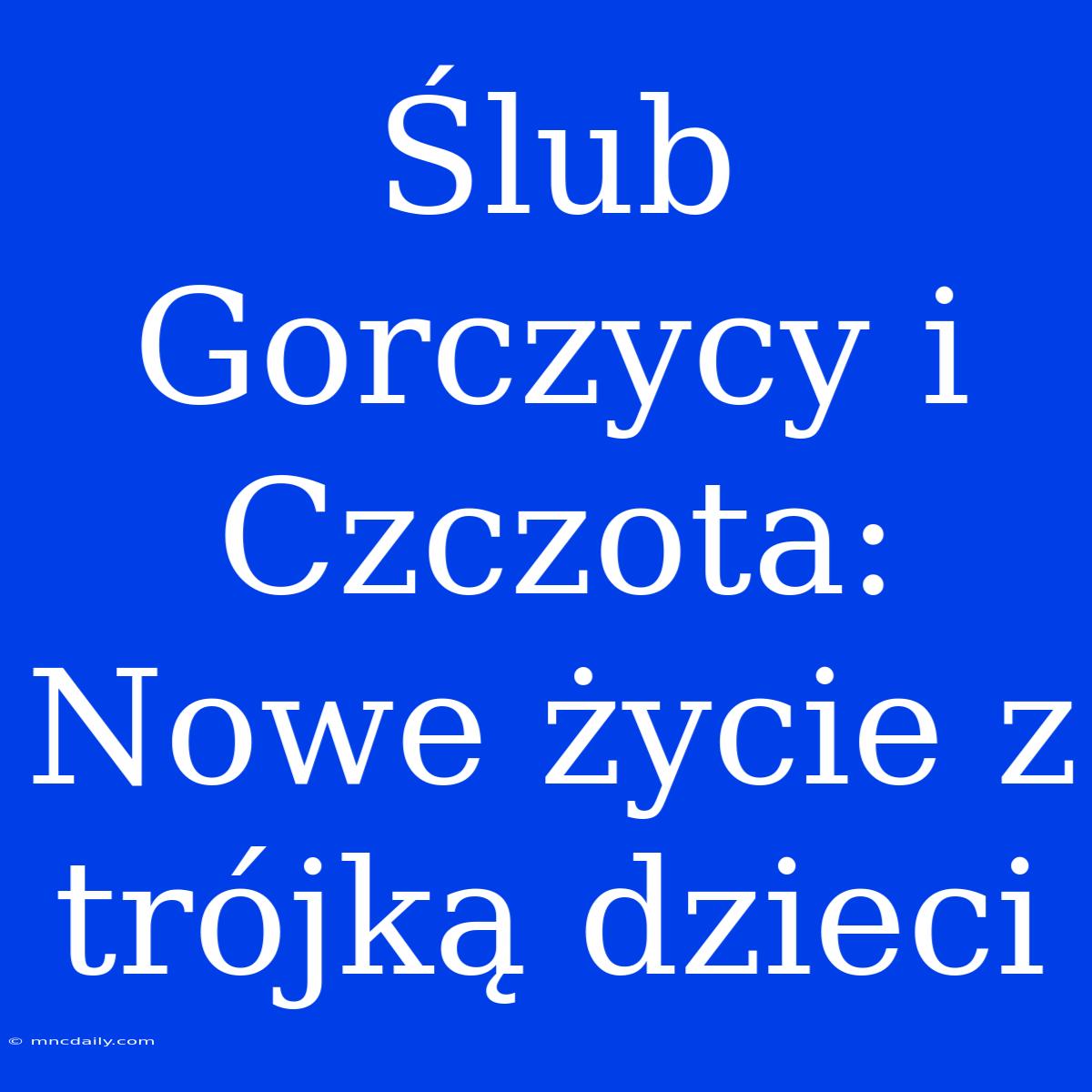 Ślub Gorczycy I Czczota: Nowe Życie Z Trójką Dzieci