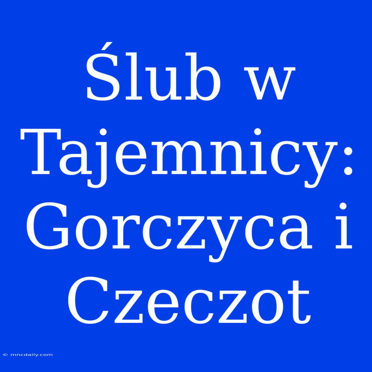 Ślub W Tajemnicy: Gorczyca I Czeczot