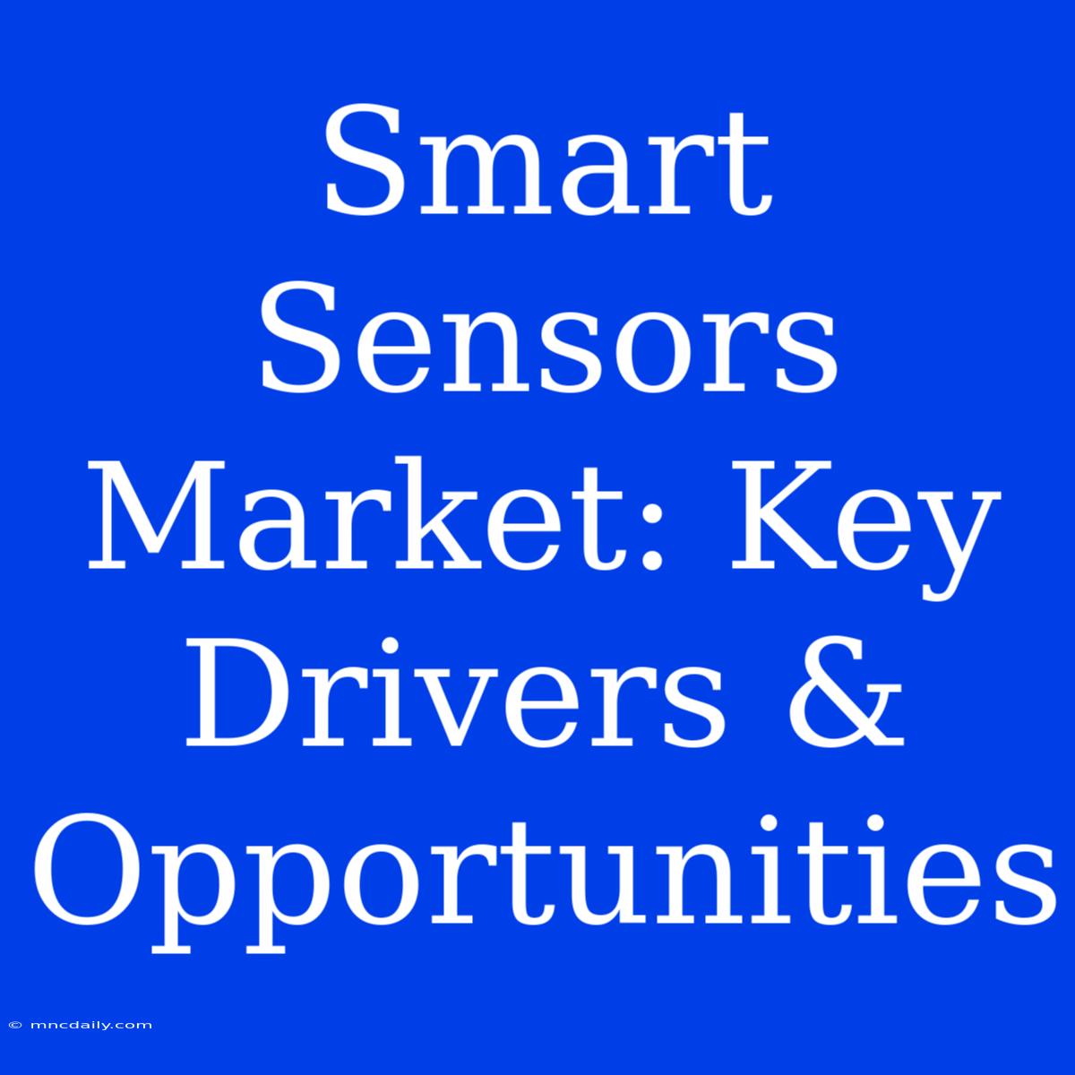 Smart Sensors Market: Key Drivers & Opportunities