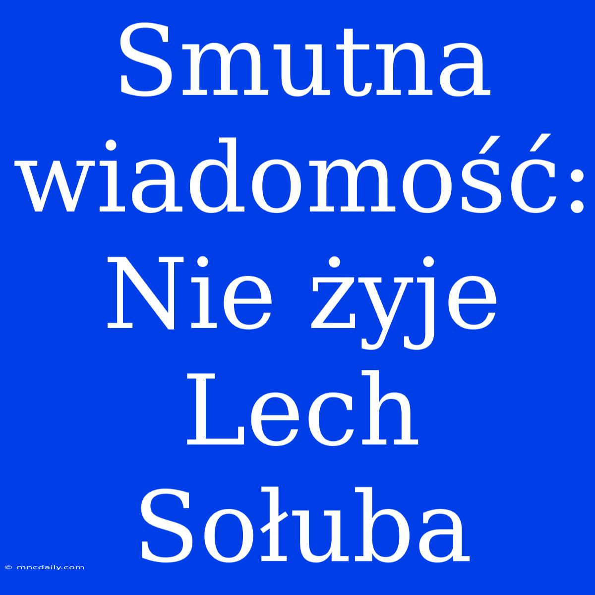 Smutna Wiadomość: Nie Żyje Lech Sołuba