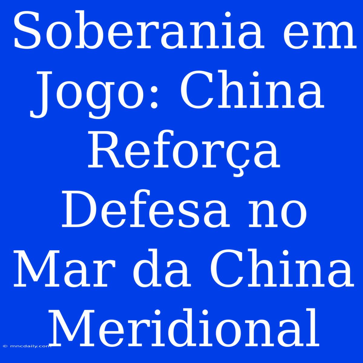 Soberania Em Jogo: China Reforça Defesa No Mar Da China Meridional