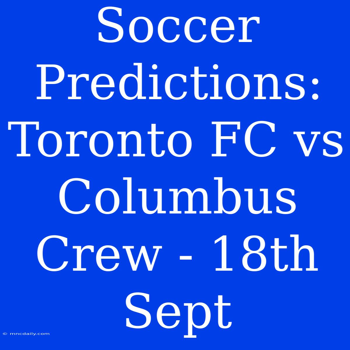 Soccer Predictions: Toronto FC Vs Columbus Crew - 18th Sept