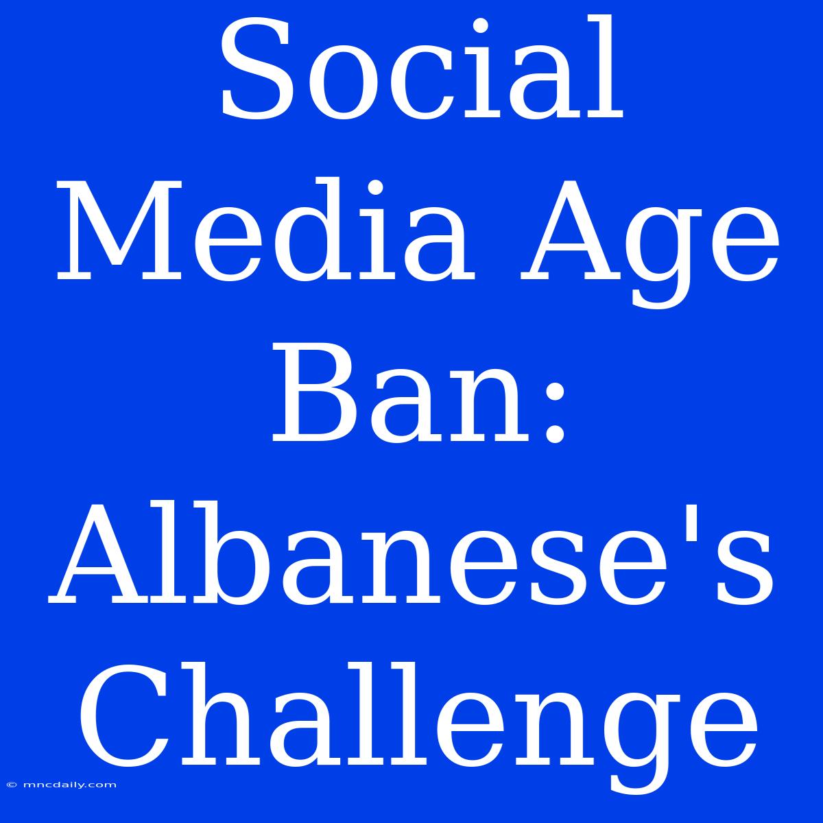 Social Media Age Ban: Albanese's Challenge