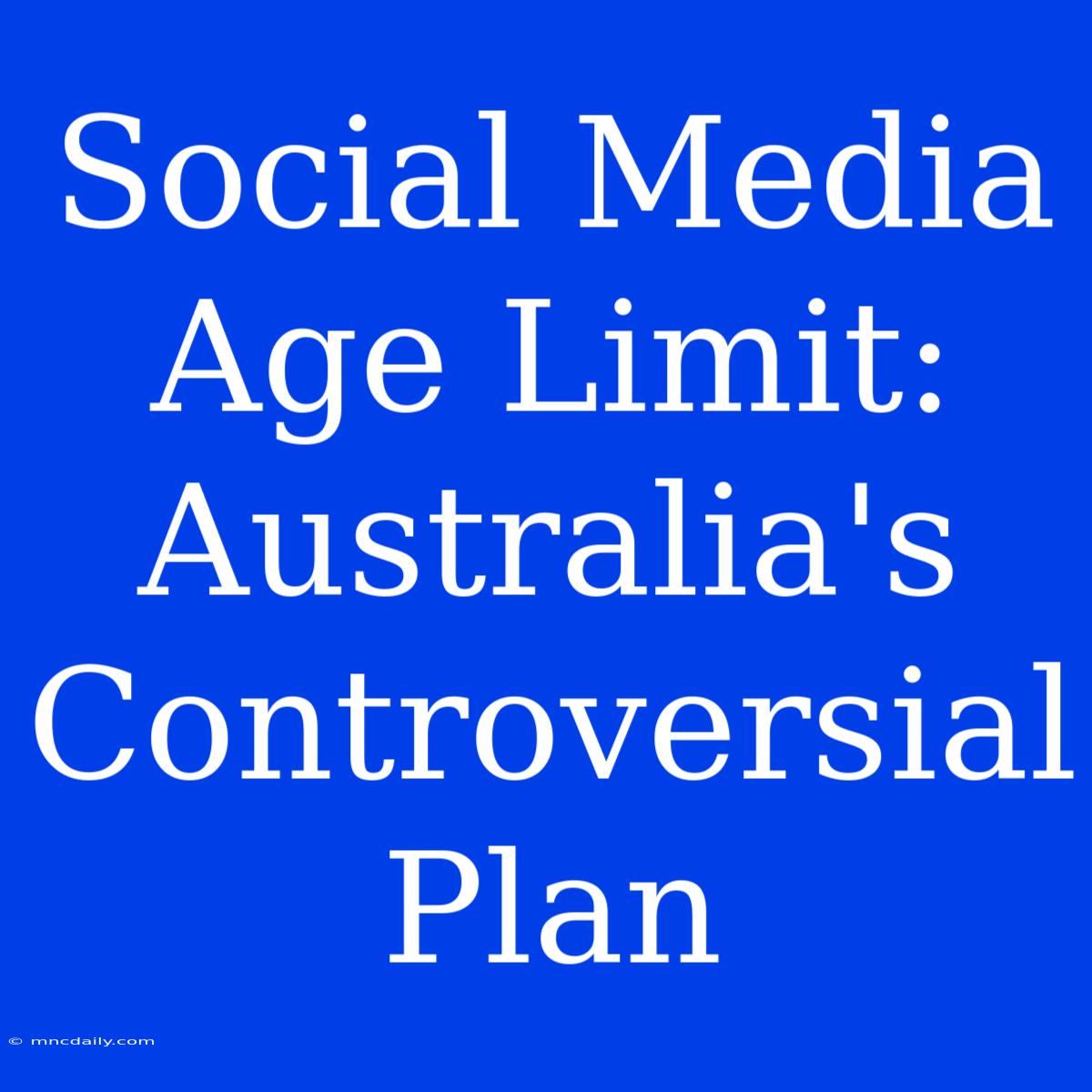 Social Media Age Limit: Australia's Controversial Plan