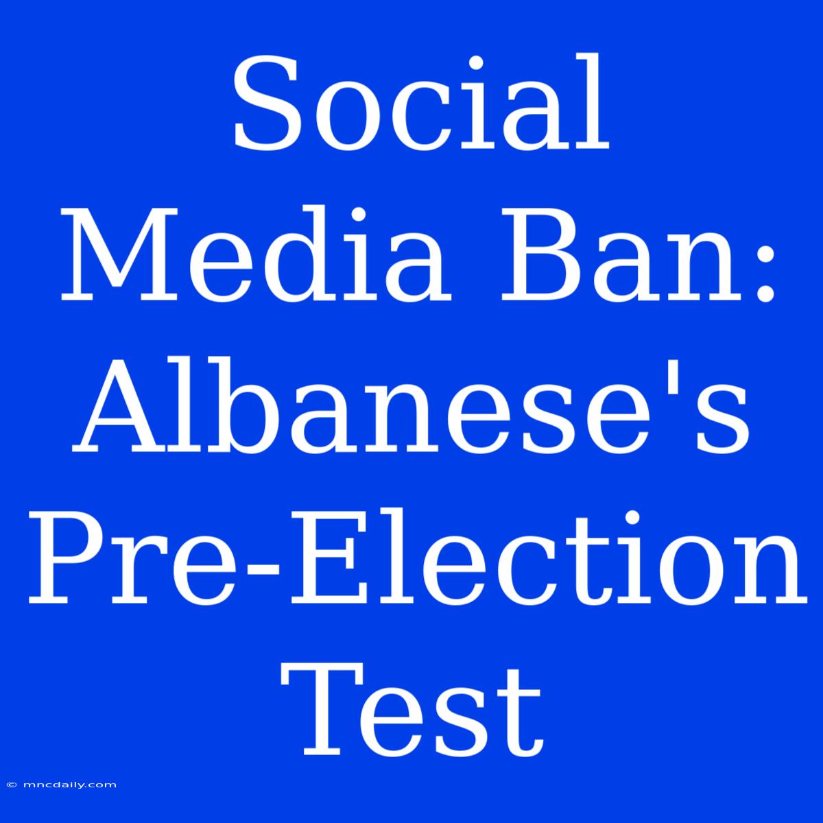 Social Media Ban: Albanese's Pre-Election Test