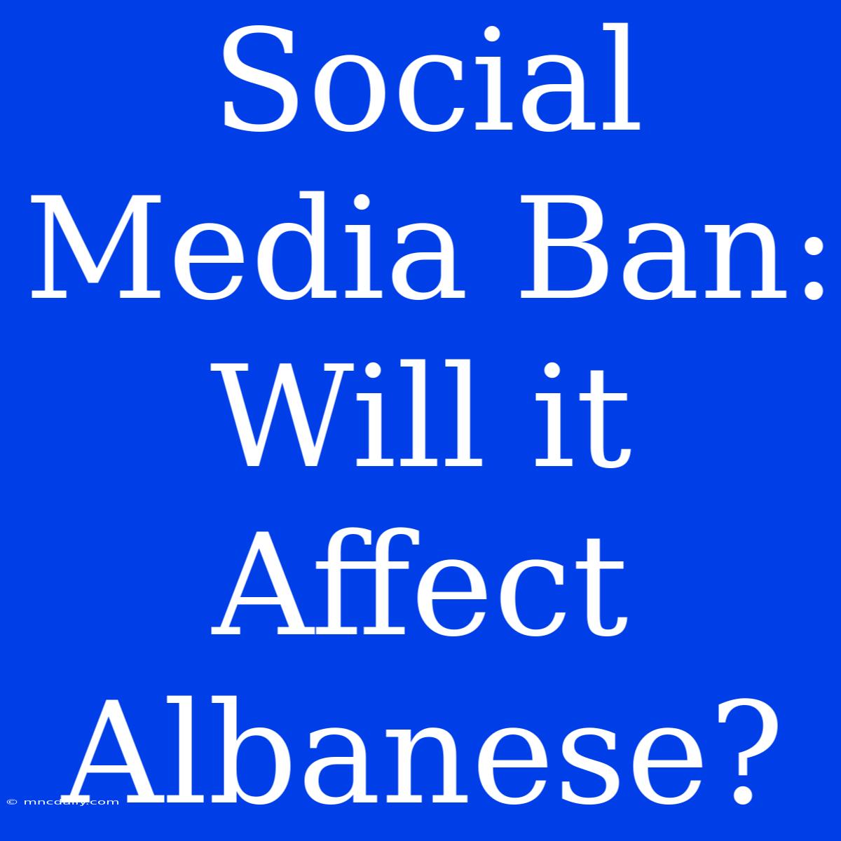 Social Media Ban: Will It Affect Albanese?