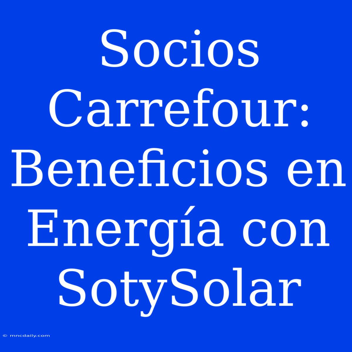 Socios Carrefour: Beneficios En Energía Con SotySolar