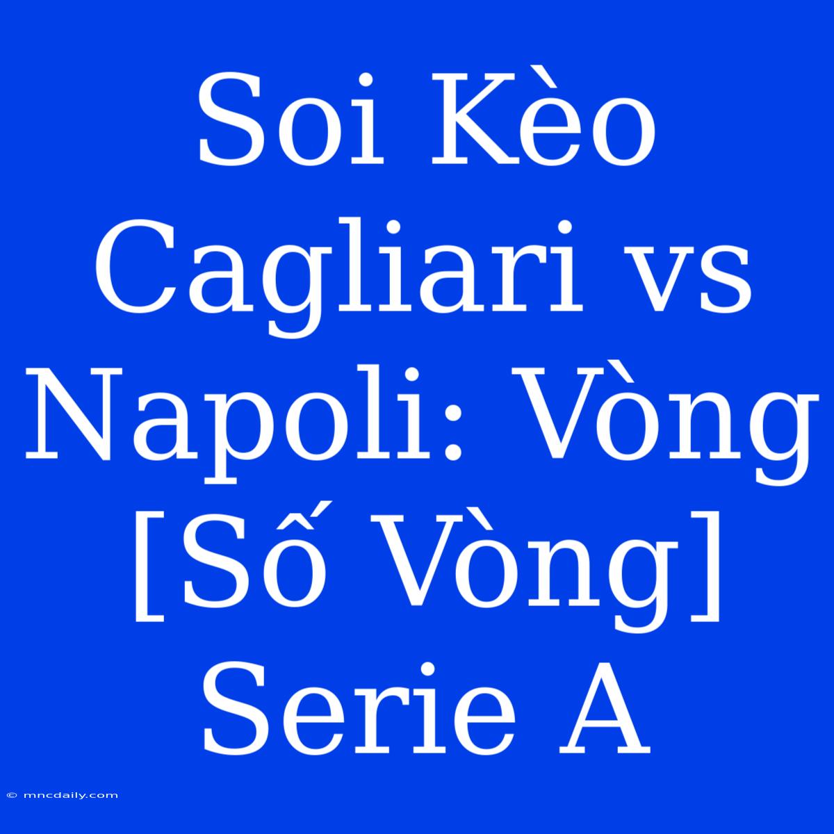 Soi Kèo Cagliari Vs Napoli: Vòng [Số Vòng] Serie A