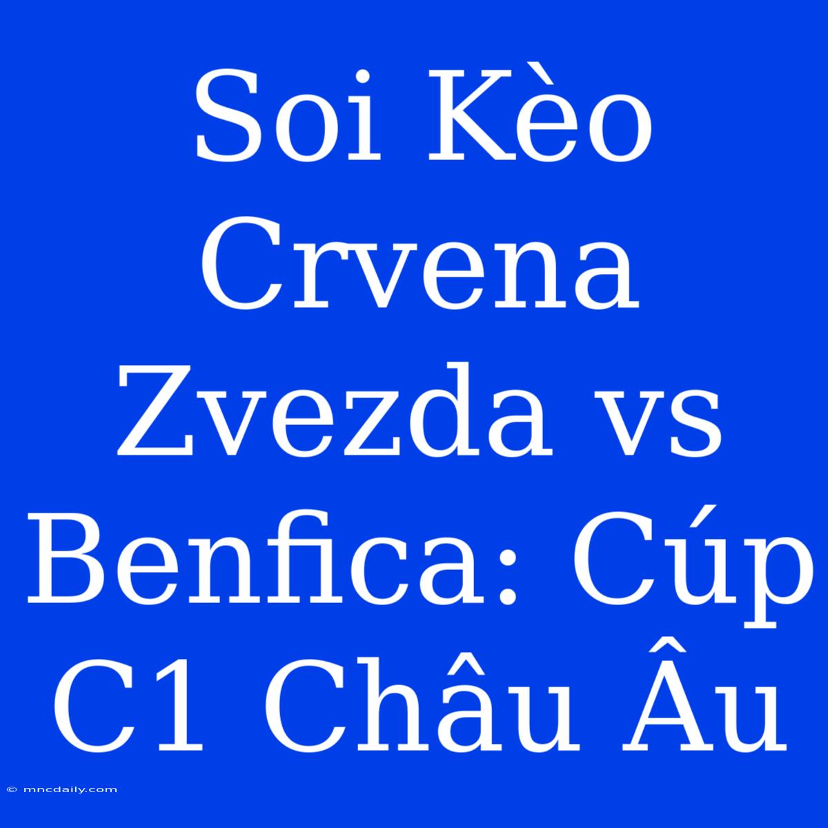 Soi Kèo Crvena Zvezda Vs Benfica: Cúp C1 Châu Âu