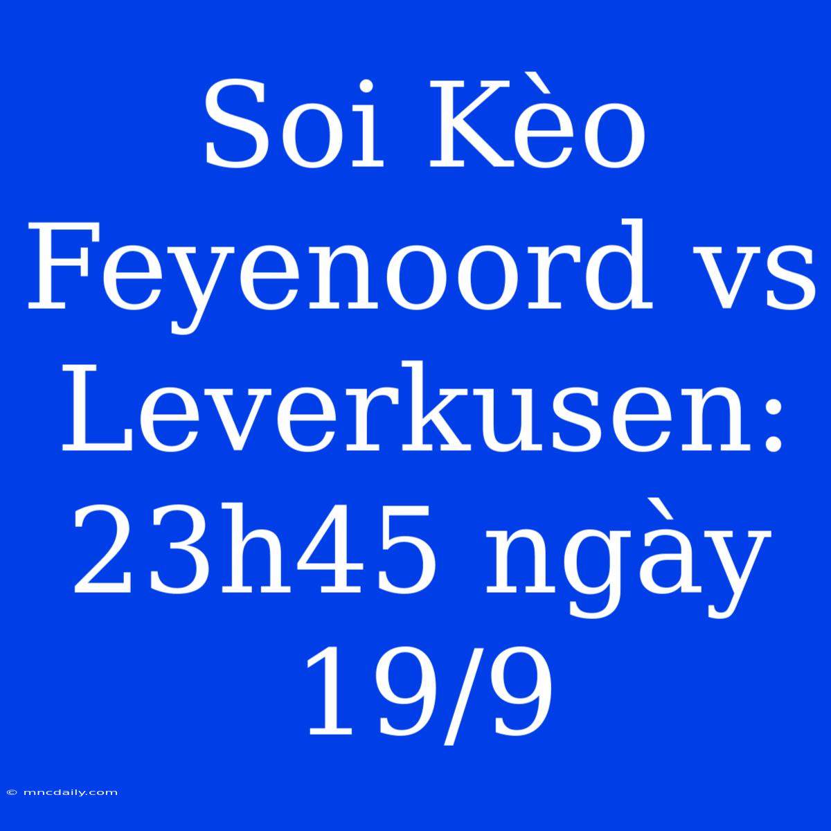 Soi Kèo Feyenoord Vs Leverkusen: 23h45 Ngày 19/9