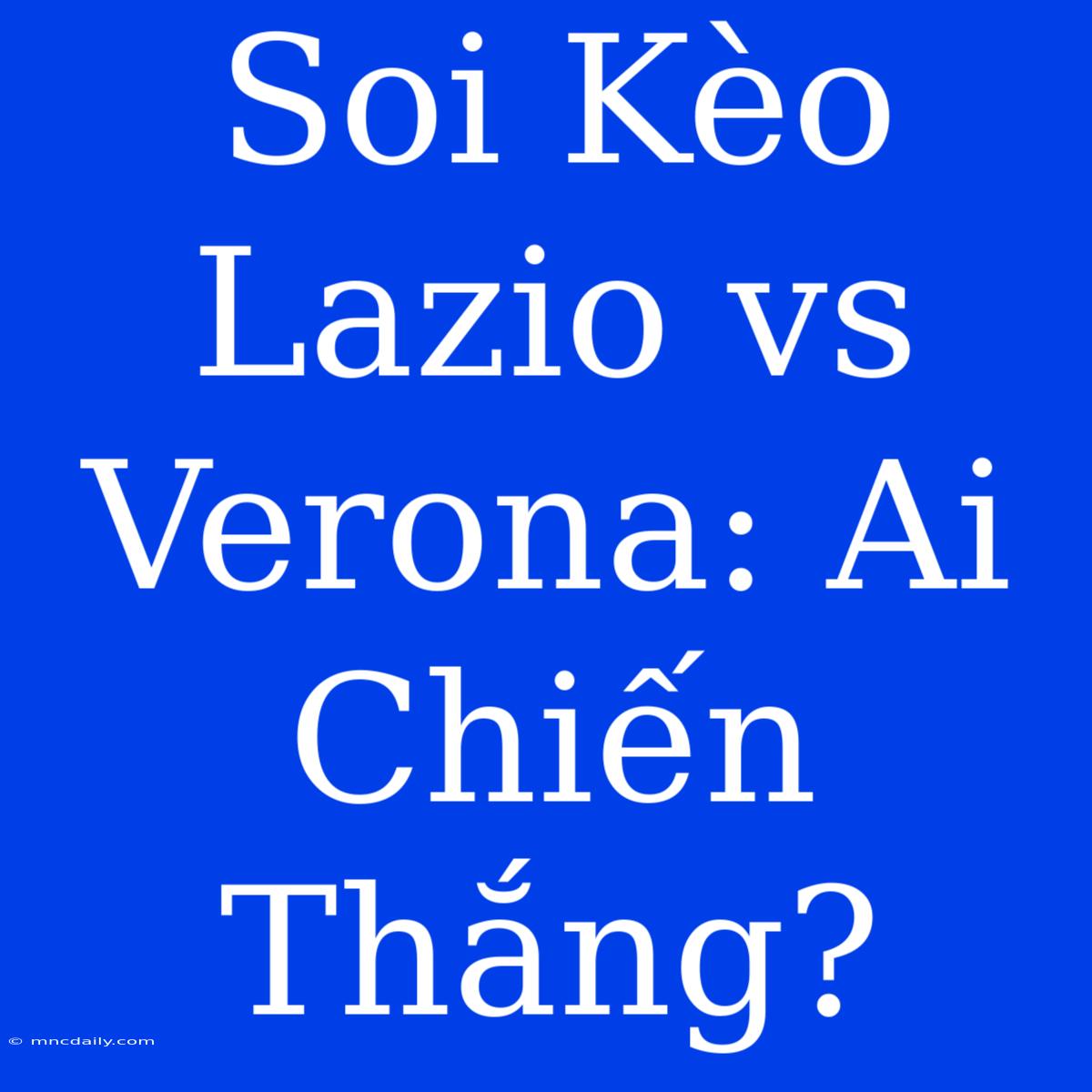 Soi Kèo Lazio Vs Verona: Ai Chiến Thắng?