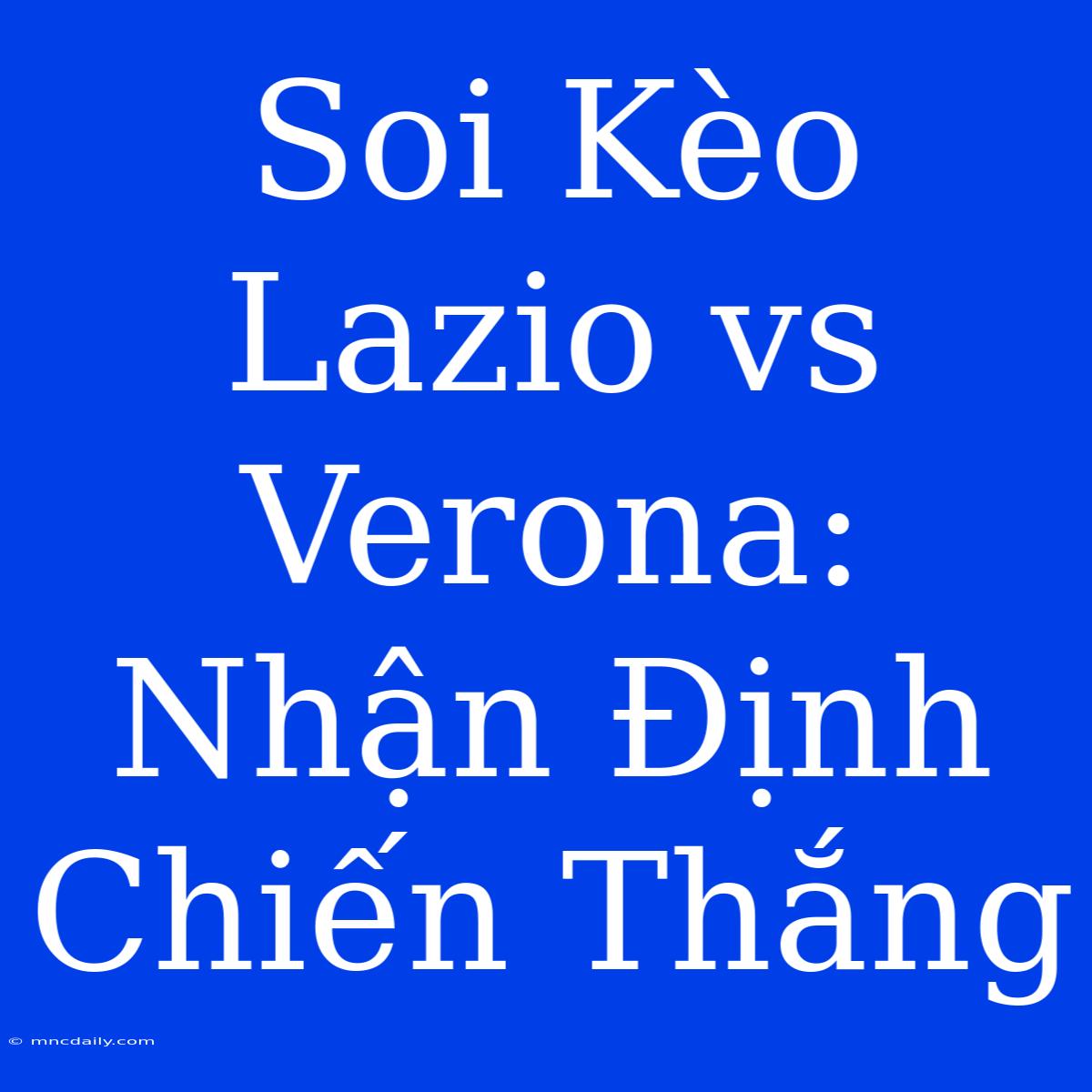 Soi Kèo Lazio Vs Verona: Nhận Định Chiến Thắng