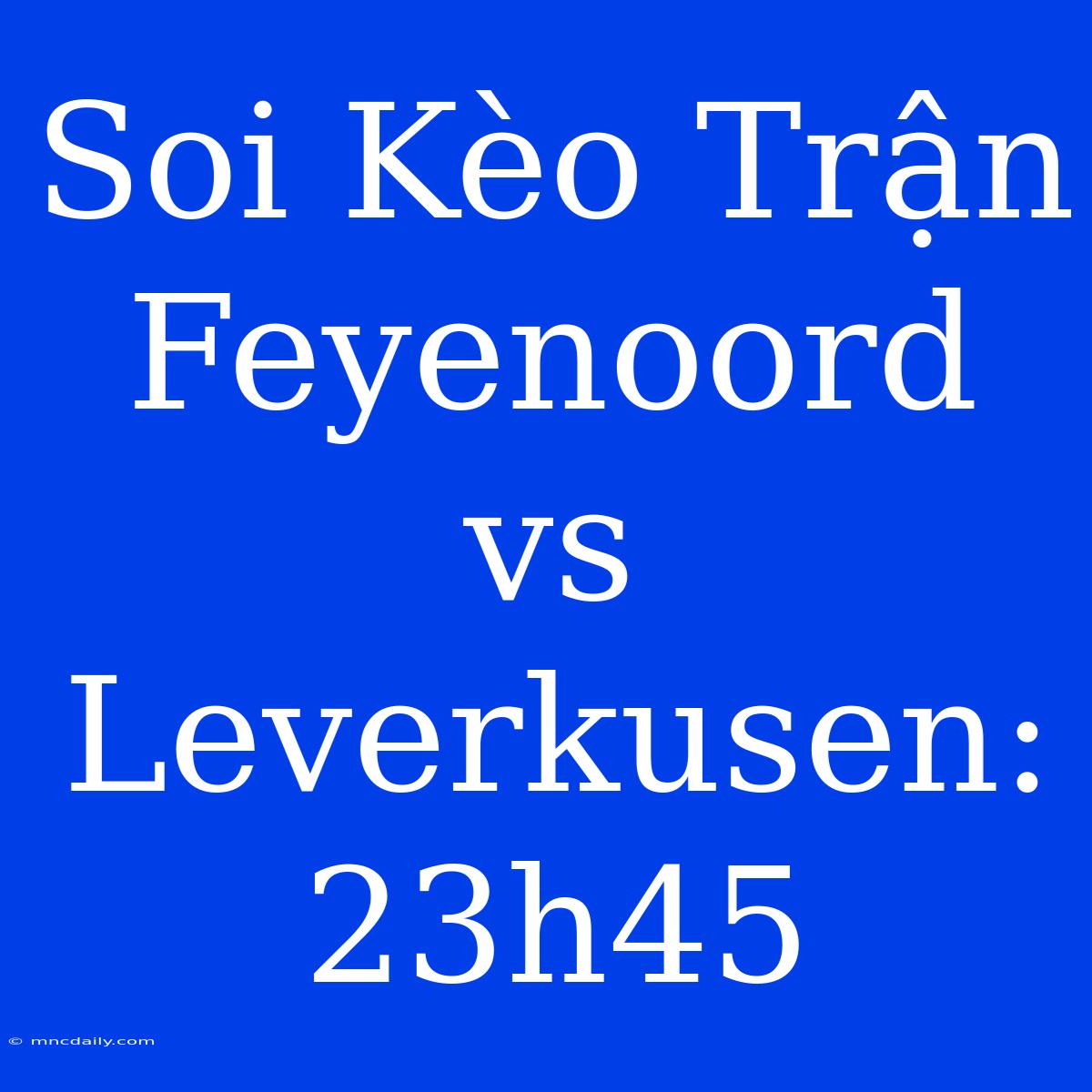 Soi Kèo Trận Feyenoord Vs Leverkusen: 23h45