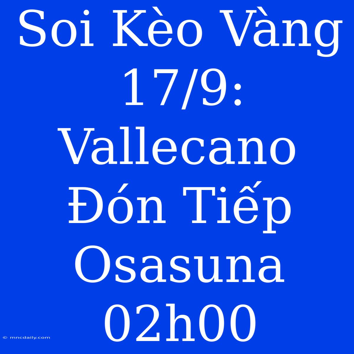 Soi Kèo Vàng 17/9: Vallecano Đón Tiếp Osasuna 02h00