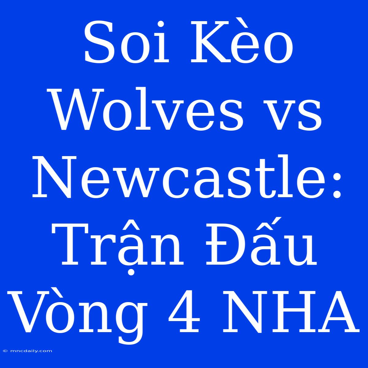 Soi Kèo Wolves Vs Newcastle: Trận Đấu Vòng 4 NHA