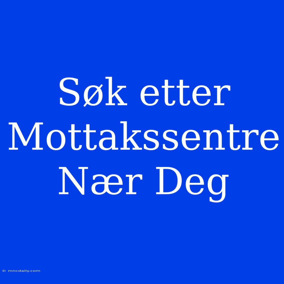 Søk Etter Mottakssentre Nær Deg