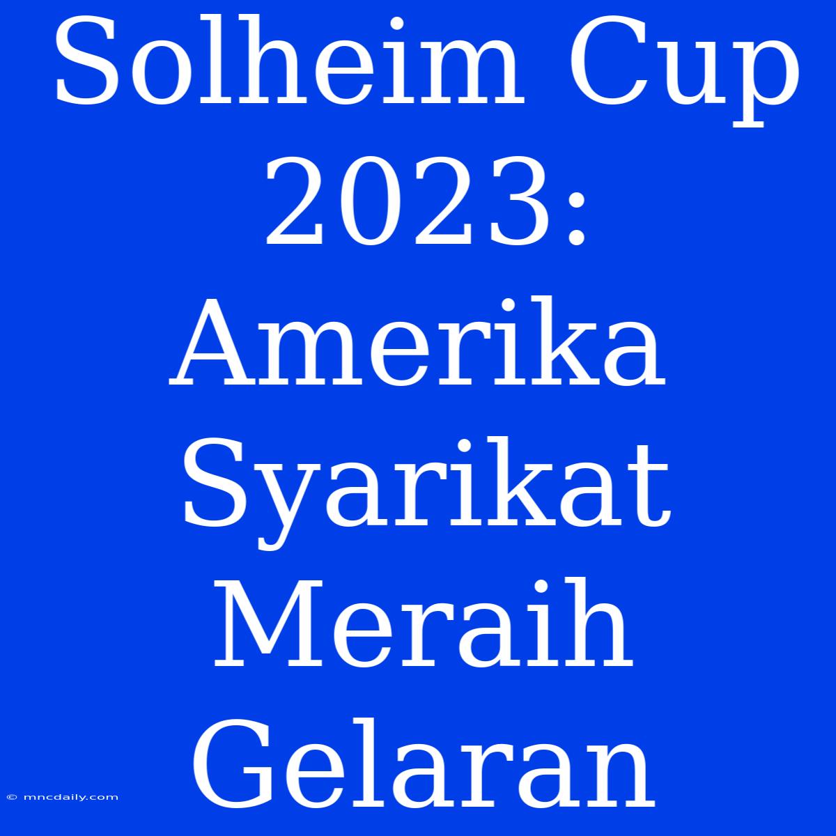 Solheim Cup 2023: Amerika Syarikat Meraih Gelaran