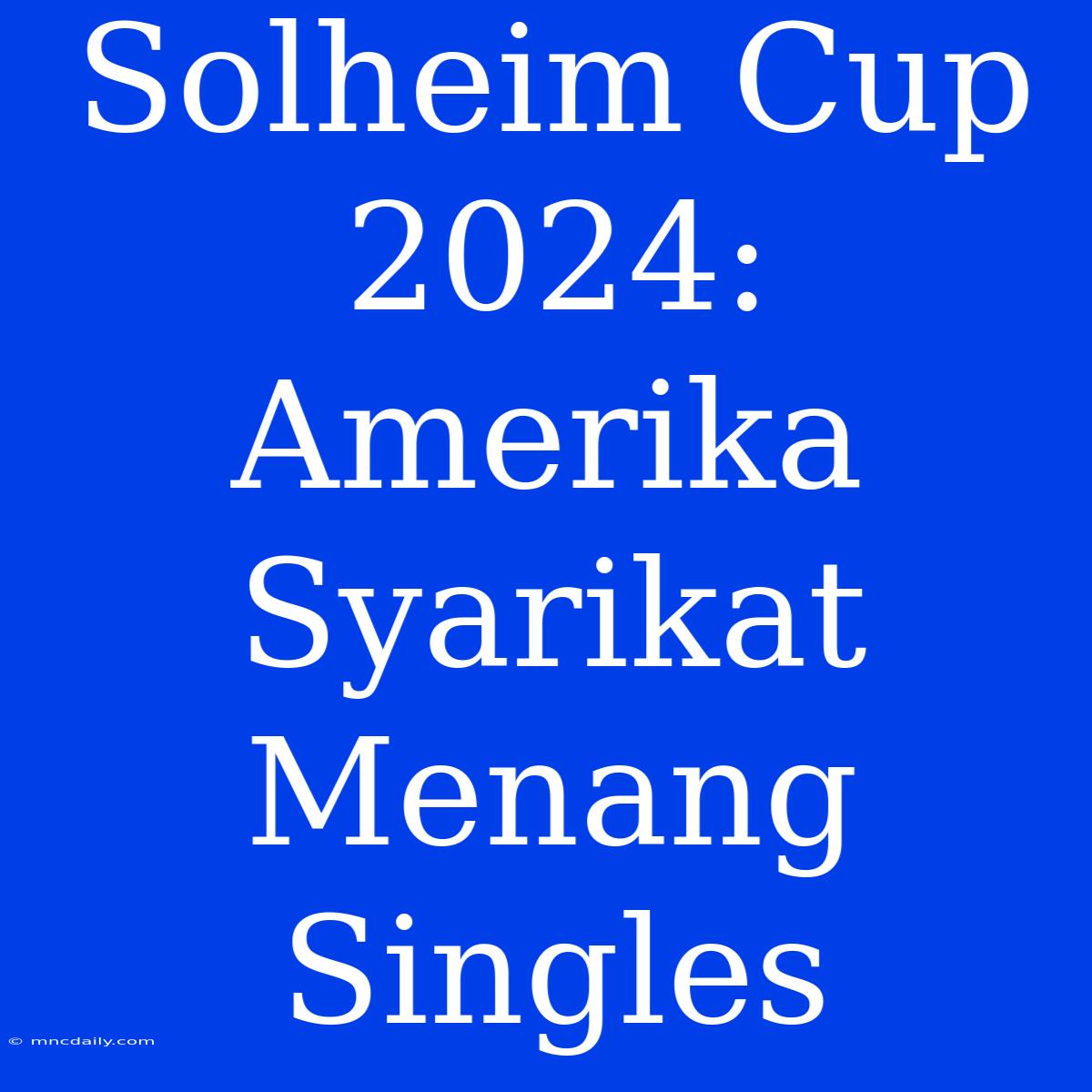 Solheim Cup 2024: Amerika Syarikat Menang Singles