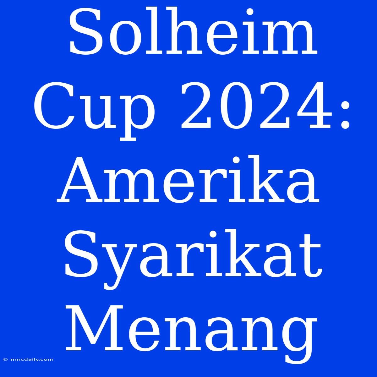 Solheim Cup 2024: Amerika Syarikat Menang