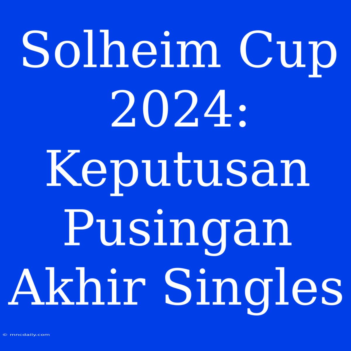 Solheim Cup 2024: Keputusan Pusingan Akhir Singles