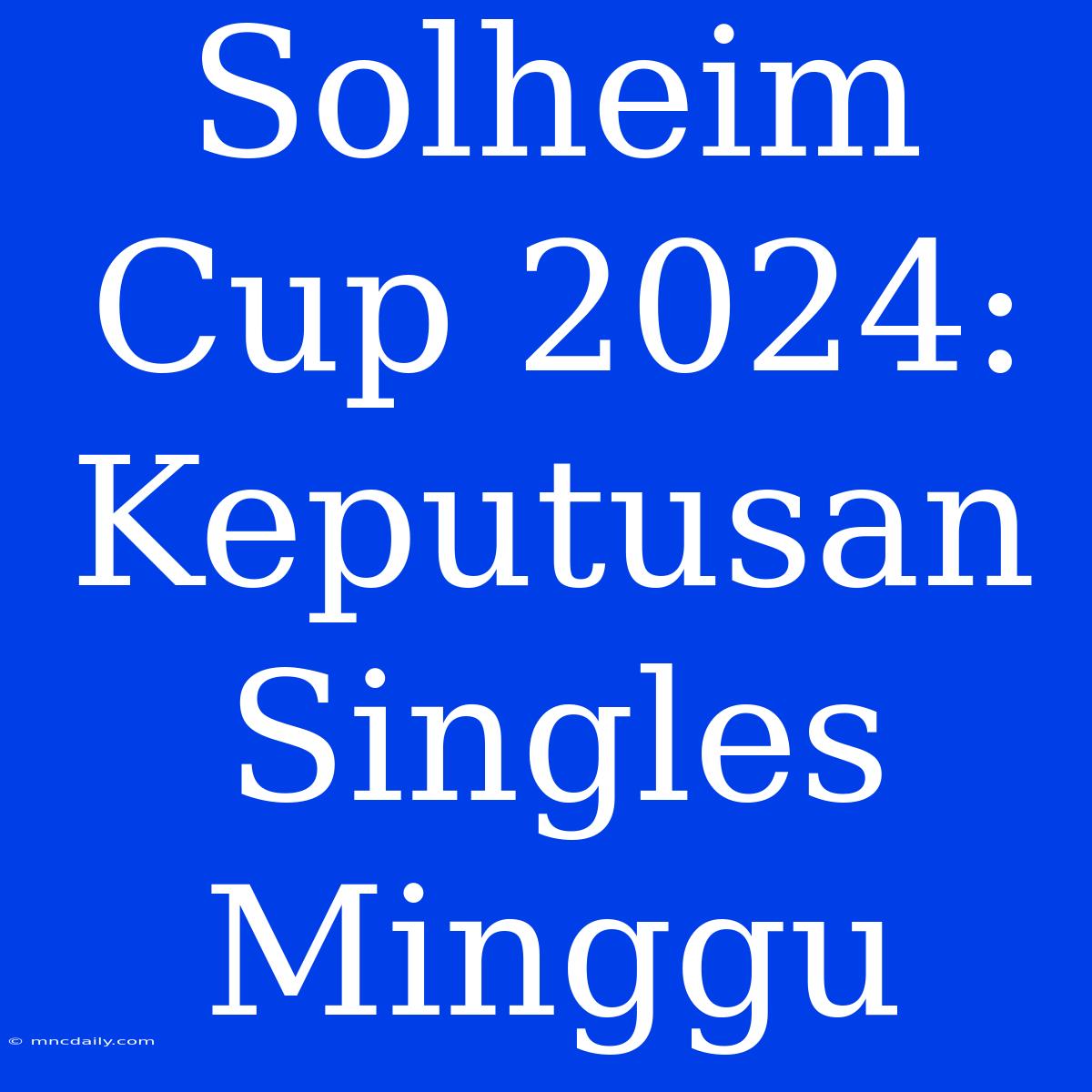 Solheim Cup 2024: Keputusan Singles Minggu