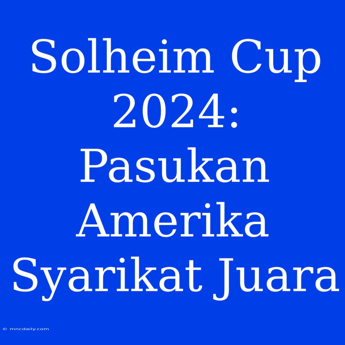 Solheim Cup 2024: Pasukan Amerika Syarikat Juara