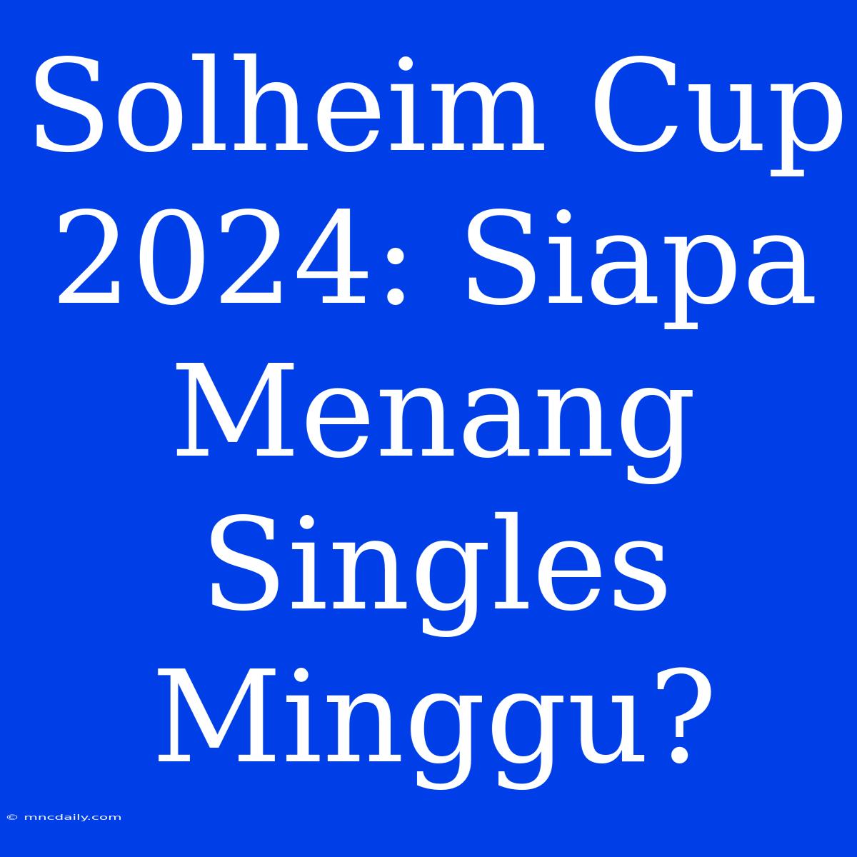 Solheim Cup 2024: Siapa Menang Singles Minggu?