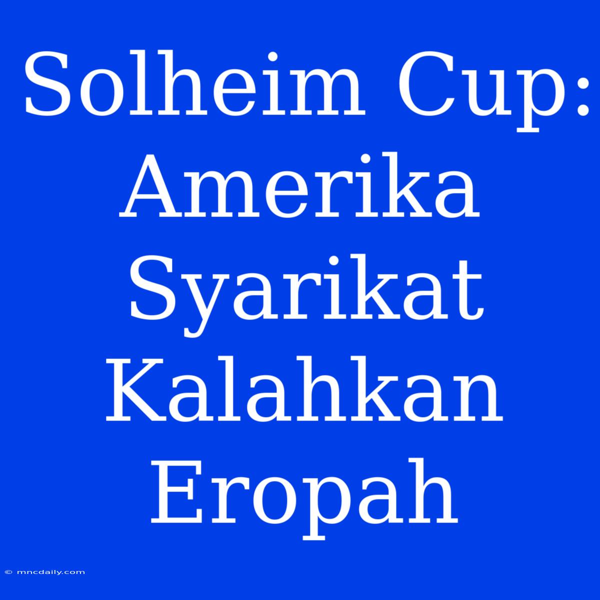 Solheim Cup: Amerika Syarikat Kalahkan Eropah