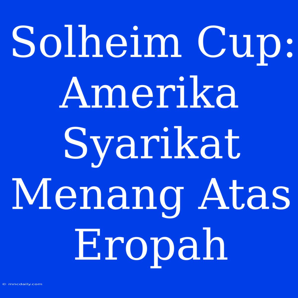 Solheim Cup: Amerika Syarikat Menang Atas Eropah